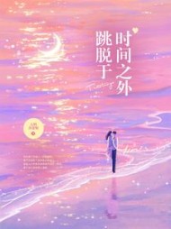 跳脱于时间之外(大料开花啦)阅读(大料开花啦) - 跳脱于时间之外(大料开花啦)阅读全文在线阅读 - 跳脱于时间之外(大料开花啦)阅读最新章节 - 奏决网