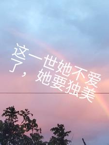 这一世她不再爱了，她要独美+后续(褚怡) - 这一世她不再爱了，她要独美+后续全文在线阅读 - 这一世她不再爱了，她要独美+后续最新章节 - 奏决网