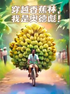 穿越香蕉林，我是奥德彪(咸鱼很浪)阅读(咸鱼很浪) - 穿越香蕉林，我是奥德彪(咸鱼很浪)阅读全文在线阅读 - 穿越香蕉林，我是奥德彪(咸鱼很浪)阅读最新章节 - 奏决网