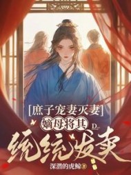 庶子宠妻灭妻，嫡母将其统统发卖阅读(深潜的虎鲸) - 庶子宠妻灭妻，嫡母将其统统发卖阅读全文在线阅读 - 庶子宠妻灭妻，嫡母将其统统发卖阅读最新章节 - 奏决网