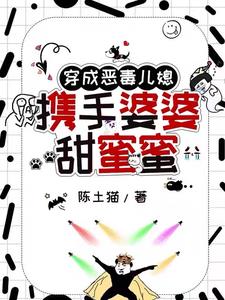 穿成恶毒儿媳,携手婆婆甜蜜蜜阅读(陈土猫) - 穿成恶毒儿媳,携手婆婆甜蜜蜜阅读全文在线阅读 - 穿成恶毒儿媳,携手婆婆甜蜜蜜阅读最新章节 - 奏决网