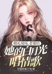 婚礼现场,老婆给她的白月光唱情歌(可爱的睿王爷) - 婚礼现场,老婆给她的白月光唱情歌全文在线阅读 - 婚礼现场,老婆给她的白月光唱情歌最新章节 - 奏决网