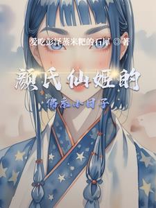 颜氏仙姬的佛系小日子阅读(爱吃彭泽蒸米粑的石犀) - 颜氏仙姬的佛系小日子阅读全文在线阅读 - 颜氏仙姬的佛系小日子阅读最新章节 - 奏决网