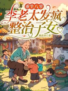 重生八零：李老太发疯整治子女(周喜喜) - 重生八零：李老太发疯整治子女全文在线阅读 - 重生八零：李老太发疯整治子女最新章节 - 奏决网