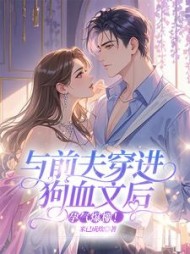 与前夫穿进狗血文后，孕气爆棚！最新(米已成炊) - 与前夫穿进狗血文后，孕气爆棚！最新全文在线阅读 - 与前夫穿进狗血文后，孕气爆棚！最新最新章节 - 奏决网