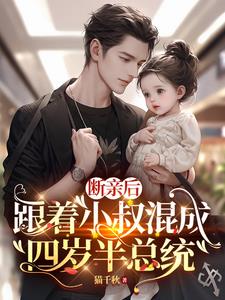 断亲后，跟着小叔混成四岁半总统阅读(猫千秋) - 断亲后，跟着小叔混成四岁半总统阅读全文在线阅读 - 断亲后，跟着小叔混成四岁半总统阅读最新章节 - 奏决网