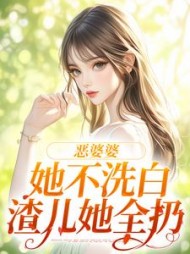 恶婆婆她不洗白，渣儿她全扔(糖醋橙子鱼)(糖醋橙子鱼) - 恶婆婆她不洗白，渣儿她全扔(糖醋橙子鱼)全文在线阅读 - 恶婆婆她不洗白，渣儿她全扔(糖醋橙子鱼)最新章节 - 奏决网