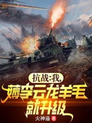 抗战：我，薅李云龙羊毛就升级阅读(火神庙) - 抗战：我，薅李云龙羊毛就升级阅读全文在线阅读 - 抗战：我，薅李云龙羊毛就升级阅读最新章节 - 奏决网