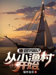重回1982从小渔村开始精彩(暴炸加菲) - 重回1982从小渔村开始精彩全文在线阅读 - 重回1982从小渔村开始精彩最新章节 - 奏决网