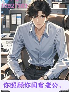 你照顾你闺蜜老公,我照顾你闺蜜阅读(用户10827663) - 你照顾你闺蜜老公,我照顾你闺蜜阅读全文在线阅读 - 你照顾你闺蜜老公,我照顾你闺蜜阅读最新章节 - 奏决网