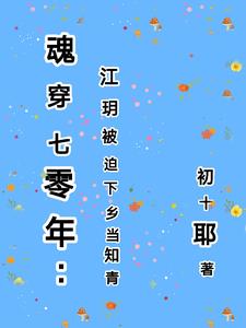 魂穿七零年:江玥被迫下乡当知青阅读(初十耶) - 魂穿七零年:江玥被迫下乡当知青阅读全文在线阅读 - 魂穿七零年:江玥被迫下乡当知青阅读最新章节 - 奏决网