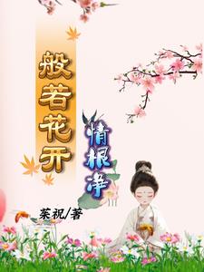 般若花开情根净by茱祝(茱祝) - 般若花开情根净by茱祝全文在线阅读 - 般若花开情根净by茱祝最新章节 - 奏决网