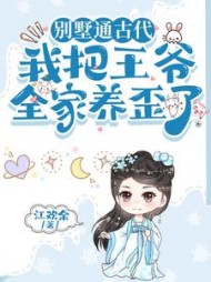 别墅通古代，我把王爷全家养歪了阅读(江欢余) - 别墅通古代，我把王爷全家养歪了阅读全文在线阅读 - 别墅通古代，我把王爷全家养歪了阅读最新章节 - 奏决网