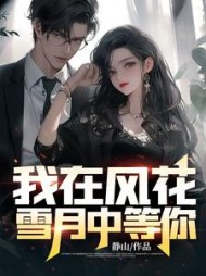 我在风花雪月中等你程枫何柔清结局阅读(静山) - 我在风花雪月中等你程枫何柔清结局阅读全文在线阅读 - 我在风花雪月中等你程枫何柔清结局阅读最新章节 - 奏决网