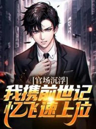 官场沉浮,我携前世记忆飞速上位阅读(陈茶老酒爱少女) - 官场沉浮,我携前世记忆飞速上位阅读全文在线阅读 - 官场沉浮,我携前世记忆飞速上位阅读最新章节 - 奏决网