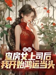 官运:查房女上司后我开始鸿运当头无弹窗(西北以北) - 官运:查房女上司后我开始鸿运当头无弹窗全文在线阅读 - 官运:查房女上司后我开始鸿运当头无弹窗最新章节 - 奏决网