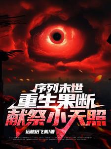 序列末世，重生果断献祭小天照最新(远航纸飞机) - 序列末世，重生果断献祭小天照最新全文在线阅读 - 序列末世，重生果断献祭小天照最新最新章节 - 奏决网