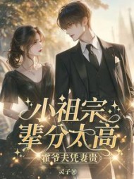 小祖宗辈分太高，霍爷夫凭妻贵(灵子) - 小祖宗辈分太高，霍爷夫凭妻贵全文在线阅读 - 小祖宗辈分太高，霍爷夫凭妻贵最新章节 - 奏决网