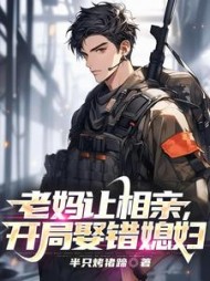 老妈让相亲,开局娶错媳妇阅读(半只烤猪蹄) - 老妈让相亲,开局娶错媳妇阅读全文在线阅读 - 老妈让相亲,开局娶错媳妇阅读最新章节 - 奏决网