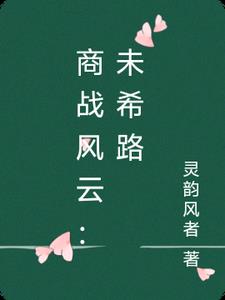 商战风云:未希路夏未希商辰佑(灵韵风者) - 商战风云:未希路夏未希商辰佑全文在线阅读 - 商战风云:未希路夏未希商辰佑最新章节 - 奏决网