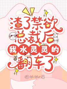 渣了禁欲总裁后我水灵灵的翻车了完整版(猪叭叭) - 渣了禁欲总裁后我水灵灵的翻车了完整版全文在线阅读 - 渣了禁欲总裁后我水灵灵的翻车了完整版最新章节 - 奏决网