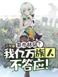 哥布林弱？我亿万族人不答应完结阅读(百里) - 哥布林弱？我亿万族人不答应完结阅读全文在线阅读 - 哥布林弱？我亿万族人不答应完结阅读最新章节 - 奏决网