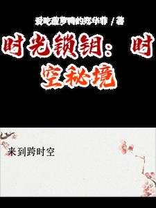 时光锁钥：时空秘境(爱吃菠萝鸭的郑华菲) - 时光锁钥：时空秘境全文在线阅读 - 时光锁钥：时空秘境最新章节 - 奏决网