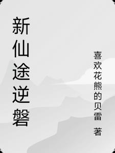 新仙途逆磐林羽(喜欢花熊的贝雷) - 新仙途逆磐林羽全文在线阅读 - 新仙途逆磐林羽最新章节 - 奏决网