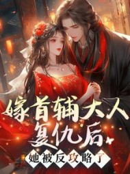 嫁首辅大人复仇后，她被反攻略了阅读(番茄炖栗子) - 嫁首辅大人复仇后，她被反攻略了阅读全文在线阅读 - 嫁首辅大人复仇后，她被反攻略了阅读最新章节 - 奏决网