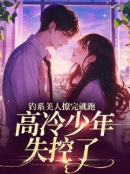 钓系美人撩完就跑，高冷少年失控了(煎bing果子) - 钓系美人撩完就跑，高冷少年失控了全文在线阅读 - 钓系美人撩完就跑，高冷少年失控了最新章节 - 奏决网