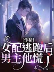 作精女配逃跑后，男主他慌了(啦噜啦噜) - 作精女配逃跑后，男主他慌了全文在线阅读 - 作精女配逃跑后，男主他慌了最新章节 - 奏决网