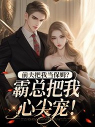 前夫把我当保姆？霸总把我心尖宠(东北熬夜冠军) - 前夫把我当保姆？霸总把我心尖宠全文在线阅读 - 前夫把我当保姆？霸总把我心尖宠最新章节 - 奏决网