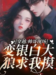 穿越:帅哥现场变银白大狼求我摸阅读(咸鱼也是最咸的) - 穿越:帅哥现场变银白大狼求我摸阅读全文在线阅读 - 穿越:帅哥现场变银白大狼求我摸阅读最新章节 - 奏决网