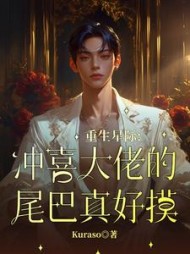 重生星际，冲喜大佬的尾巴真好摸阅读(Kuraso) - 重生星际，冲喜大佬的尾巴真好摸阅读全文在线阅读 - 重生星际，冲喜大佬的尾巴真好摸阅读最新章节 - 奏决网