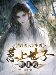 清冷美人步步诱！惹上世子哪里跑阅读(萧影) - 清冷美人步步诱！惹上世子哪里跑阅读全文在线阅读 - 清冷美人步步诱！惹上世子哪里跑阅读最新章节 - 奏决网