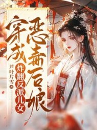 穿成恶毒后娘，炸翻反派儿女(芦叶片雪) - 穿成恶毒后娘，炸翻反派儿女全文在线阅读 - 穿成恶毒后娘，炸翻反派儿女最新章节 - 奏决网