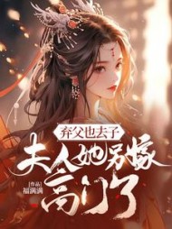 弃父也去子，夫人她另嫁高门了(福满满) - 弃父也去子，夫人她另嫁高门了全文在线阅读 - 弃父也去子，夫人她另嫁高门了最新章节 - 奏决网