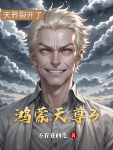 鸿蒙天尊3全本(不存在的毛) - 鸿蒙天尊3全本全文在线阅读 - 鸿蒙天尊3全本最新章节 - 奏决网