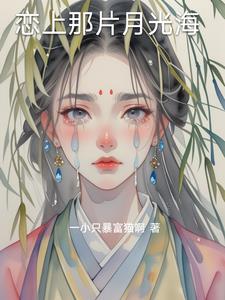 恋上那片月光海苏瑶陈风(一小只暴富猫啊) - 恋上那片月光海苏瑶陈风全文在线阅读 - 恋上那片月光海苏瑶陈风最新章节 - 奏决网