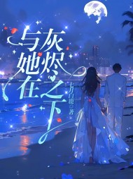 与她在灰烬之下景阮贺嘉景最新(七月白鹿) - 与她在灰烬之下景阮贺嘉景最新全文在线阅读 - 与她在灰烬之下景阮贺嘉景最新最新章节 - 奏决网