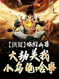 洪荒：你们凶兽大劫关我小乌龟啥事(小猪阿拉丁) - 洪荒：你们凶兽大劫关我小乌龟啥事全文在线阅读 - 洪荒：你们凶兽大劫关我小乌龟啥事最新章节 - 奏决网