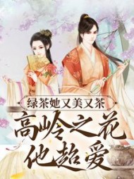 绿茶她又美又茶，高岭之花他超爱阅读(年安岁) - 绿茶她又美又茶，高岭之花他超爱阅读全文在线阅读 - 绿茶她又美又茶，高岭之花他超爱阅读最新章节 - 奏决网