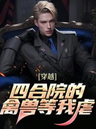 穿越：四合院的禽兽等我虐最新(粉条排骨汤) - 穿越：四合院的禽兽等我虐最新全文在线阅读 - 穿越：四合院的禽兽等我虐最新最新章节 - 奏决网