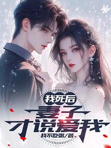 我死后，妻子才说爱我(我不吃粥) - 我死后，妻子才说爱我全文在线阅读 - 我死后，妻子才说爱我最新章节 - 奏决网