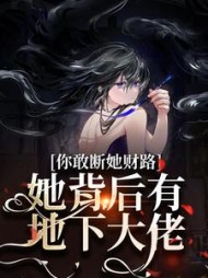 你敢断她财路？她背后有地下大佬(梵花十酒) - 你敢断她财路？她背后有地下大佬全文在线阅读 - 你敢断她财路？她背后有地下大佬最新章节 - 奏决网