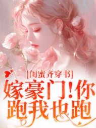 闺蜜齐穿书！嫁豪门！你跑我也跑(绝世小富婆吖) - 闺蜜齐穿书！嫁豪门！你跑我也跑全文在线阅读 - 闺蜜齐穿书！嫁豪门！你跑我也跑最新章节 - 奏决网
