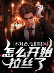 不对劲,他们眼神怎么开始拉丝了阅读(木森火焱) - 不对劲,他们眼神怎么开始拉丝了阅读全文在线阅读 - 不对劲,他们眼神怎么开始拉丝了阅读最新章节 - 奏决网