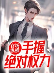 官场纵横，手握绝对权力的(以墨为锋) - 官场纵横，手握绝对权力的全文在线阅读 - 官场纵横，手握绝对权力的最新章节 - 奏决网