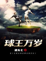 球王万岁张扬阅读(猪头七) - 球王万岁张扬阅读全文在线阅读 - 球王万岁张扬阅读最新章节 - 奏决网