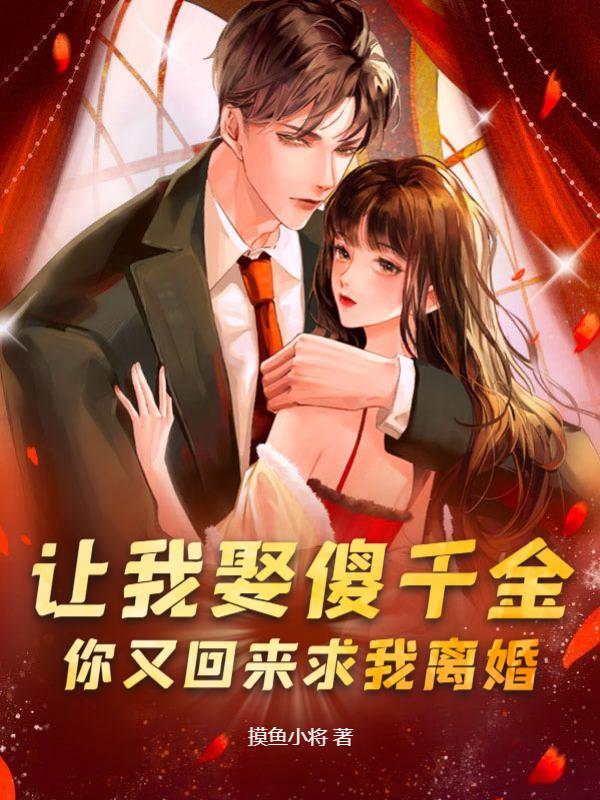 让我娶傻千金你又回来求我离婚(摸鱼小将) - 让我娶傻千金你又回来求我离婚全文在线阅读 - 让我娶傻千金你又回来求我离婚最新章节 - 奏决网